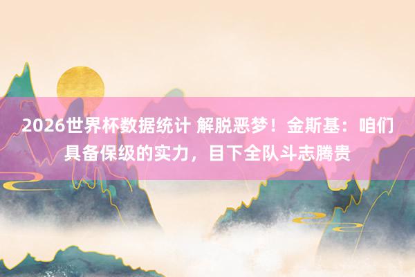 2026世界杯数据统计 解脱恶梦！金斯基：咱们具备保级的实力，目下全队斗志腾贵