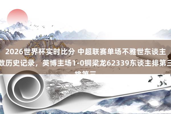 2026世界杯实时比分 中超联赛单场不雅世东谈主数历史记录，<a href=