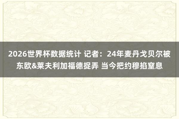 2026世界杯数据统计 记者：24年麦丹戈贝尔被东欧&莱夫利加福德捉弄 当今把约穆掐窒息