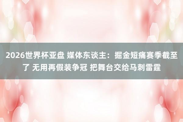 2026世界杯亚盘 媒体东谈主：掘金短痛赛季截至了 无用再假装争冠 把舞台交给马刺雷霆
