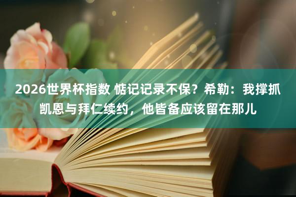 2026世界杯指数 惦记记录不保？希勒：我撑抓凯恩与拜仁续约，他皆备应该留在那儿
