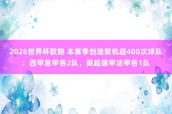 2026世界杯欧赔 本赛季创造契机超400次球队：西甲意甲各2队，英超德甲法甲各1队