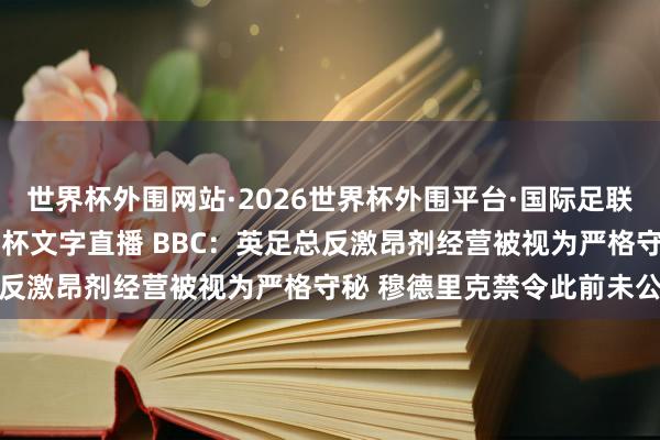 世界杯外围网站·2026世界杯外围平台·国际足联世界杯外围，2026世界杯文字直播 BBC：英足总反激昂剂经营被视为严格守秘 穆德里克禁令此前未公开