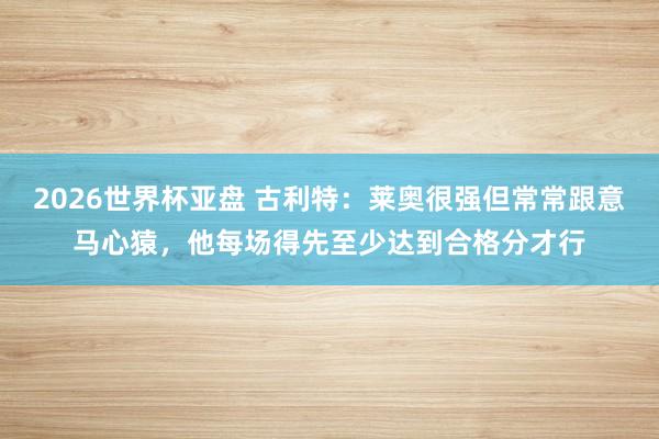 2026世界杯亚盘 古利特：莱奥很强但常常跟意马心猿，他每场得先至少达到合格分才行