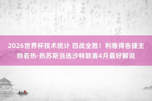 2026世界杯技术统计 四战全胜！利雅得告捷主帅若热·热苏斯当选沙特联赛4月最好解说