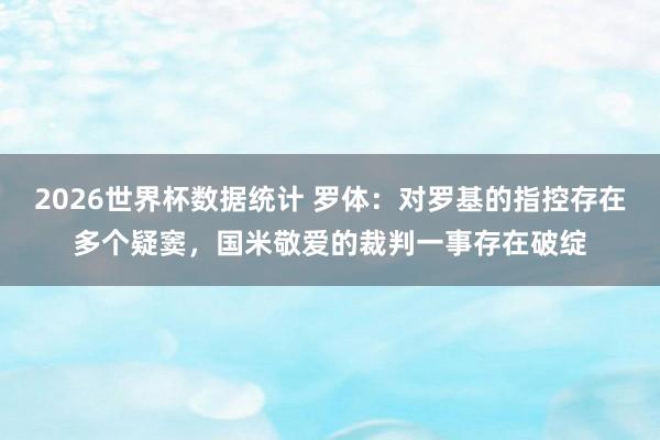 2026世界杯数据统计 罗体：对罗基的指控存在多个疑窦，国米敬爱的裁判一事存在破绽