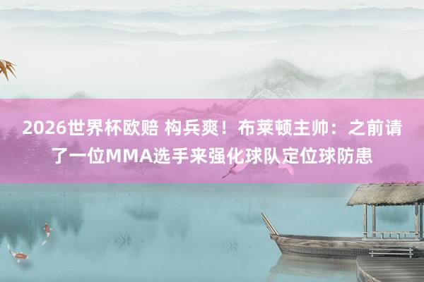 2026世界杯欧赔 构兵爽！布莱顿主帅：之前请了一位MMA选手来强化球队定位球防患