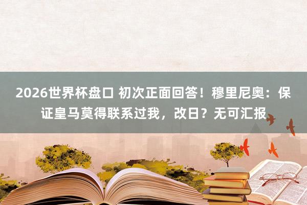 2026世界杯盘口 初次正面回答！穆里尼奥：保证皇马莫得联系过我，改日？无可汇报