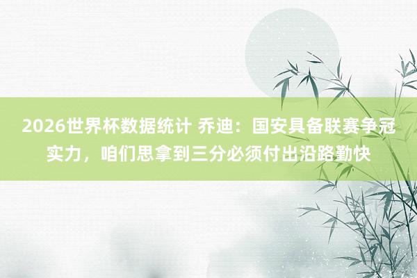2026世界杯数据统计 乔迪：国安具备联赛争冠实力，咱们思拿到三分必须付出沿路勤快