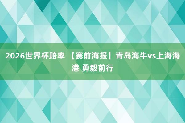 2026世界杯赔率 【赛前海报】青岛海牛vs上海海港 勇毅前行