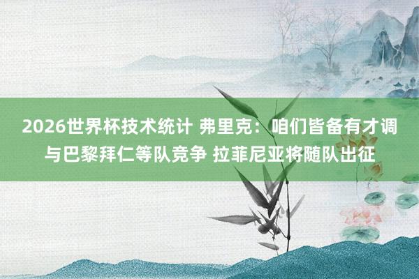 2026世界杯技术统计 弗里克：咱们皆备有才调与巴黎拜仁等队竞争 拉菲尼亚将随队出征