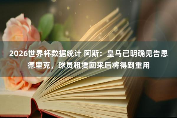 2026世界杯数据统计 阿斯：皇马已明确见告恩德里克，球员租赁回来后将得到重用