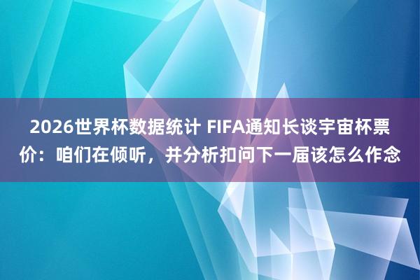 2026世界杯数据统计 FIFA通知长谈宇宙杯票价：咱们在倾听，并分析扣问下一届该怎么作念