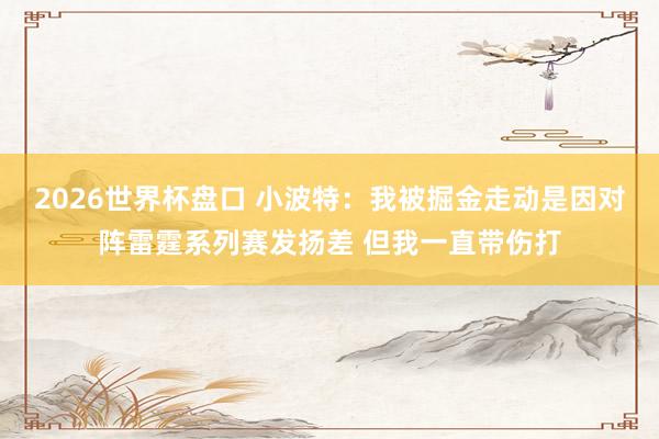2026世界杯盘口 小波特：我被掘金走动是因对阵雷霆系列赛发扬差 但我一直带伤打