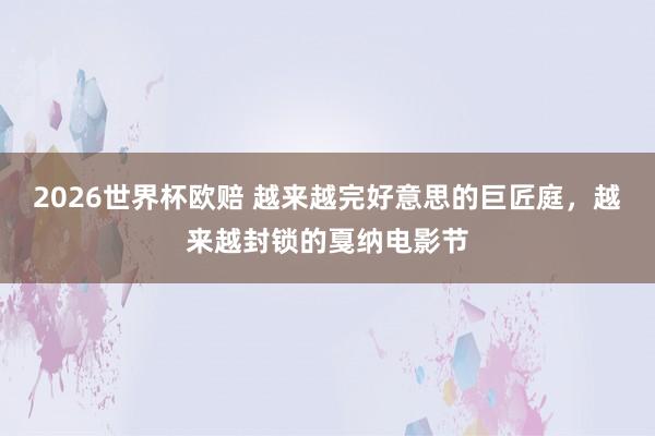 2026世界杯欧赔 越来越完好意思的巨匠庭，越来越封锁的戛纳电影节