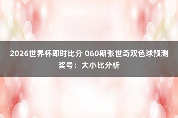 2026世界杯即时比分 060期张世奇双色球预测奖号：大小比分析
