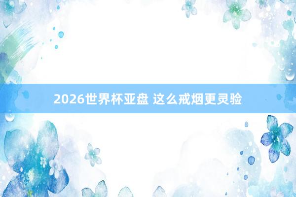 2026世界杯亚盘 这么戒烟更灵验