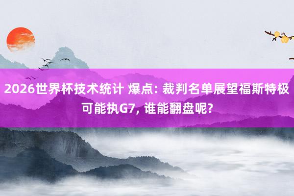 2026世界杯技术统计 爆点: 裁判名单展望福斯特极可能执G7， 谁能翻盘呢?