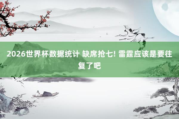 2026世界杯数据统计 缺席抢七! 雷霆应该是要往复了吧