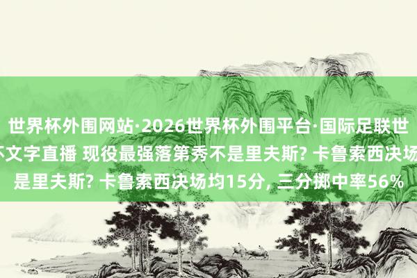 世界杯外围网站·2026世界杯外围平台·国际足联世界杯外围，2026世界杯文字直播 现役最强落第秀不是里夫斯? 卡鲁索西决场均15分， 三分掷中率56%