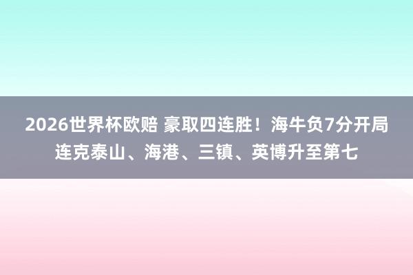 2026世界杯欧赔 豪取四连胜！海牛负7分开局连克泰山、海港、三镇、英博升至第七