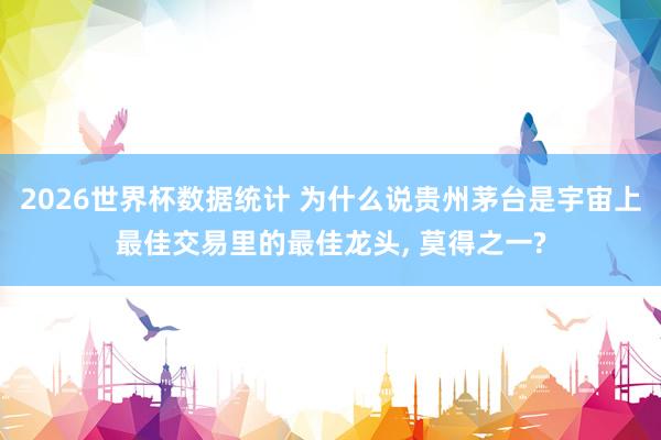 2026世界杯数据统计 为什么说贵州茅台是宇宙上最佳交易里的最佳龙头， 莫得之一?