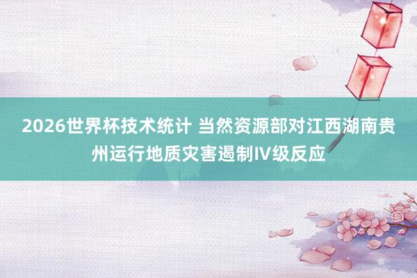 2026世界杯技术统计 当然资源部对江西湖南贵州运行地质灾害遏制Ⅳ级反应