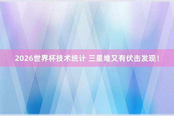 2026世界杯技术统计 三星堆又有伏击发现！