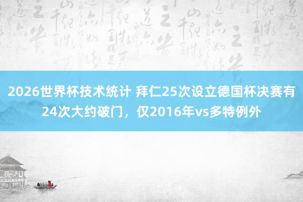 2026世界杯技术统计 拜仁25次设立德国杯决赛有24次大约破门，仅2016年vs多特例外