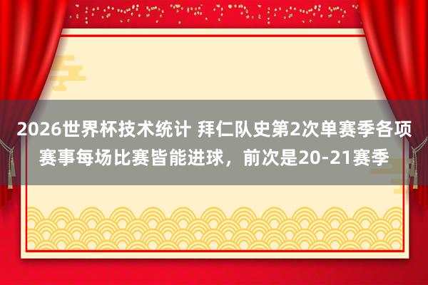 2026世界杯技术统计 拜仁队史第2次单赛季各项赛事每场比赛皆能进球，前次是20-21赛季