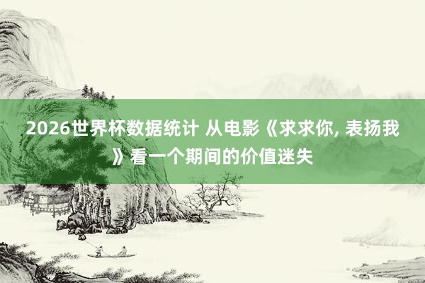 2026世界杯数据统计 从电影《求求你， 表扬我》看一个期间的价值迷失