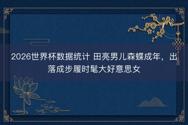2026世界杯数据统计 田亮男儿森蝶成年，出落成步履时髦大好意思女