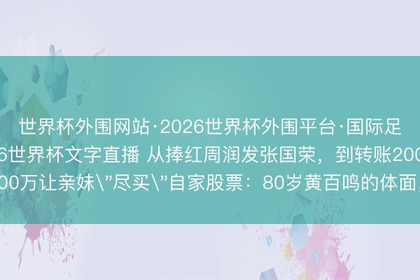 世界杯外围网站·2026世界杯外围平台·国际足联世界杯外围,2026世界杯文字直播 从捧红周润发张国荣,到转账200万让亲妹
