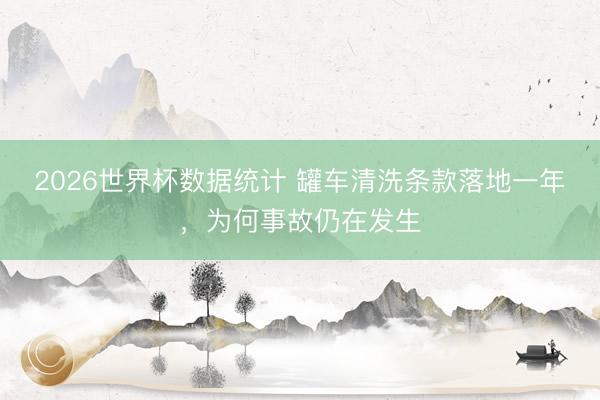 2026世界杯数据统计 罐车清洗条款落地一年，为何事故仍在发生