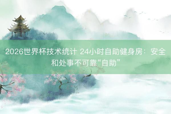 2026世界杯技术统计 24小时自助健身房：安全和处事不可靠“自助”