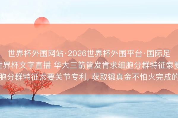 世界杯外围网站·2026世界杯外围平台·国际足联世界杯外围，2026世界杯文字直播 华大三箭皆发肯求细胞分群特征索要关节专利， 获取锻真金不怕火完成的特征编码器