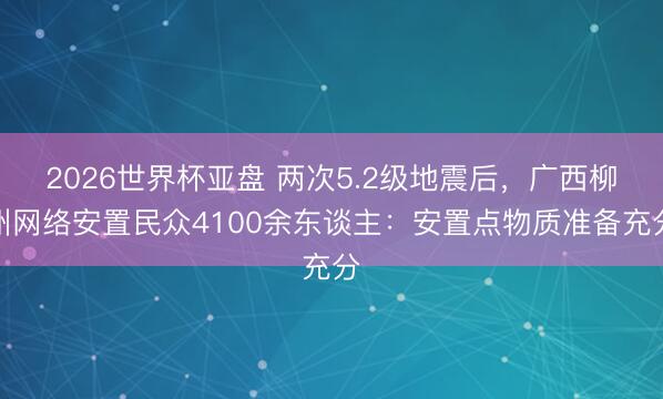 2026世界杯亚盘 两次5.2级地震后,广西柳州网络安置民众4100余东谈主:安置点物质准备充分