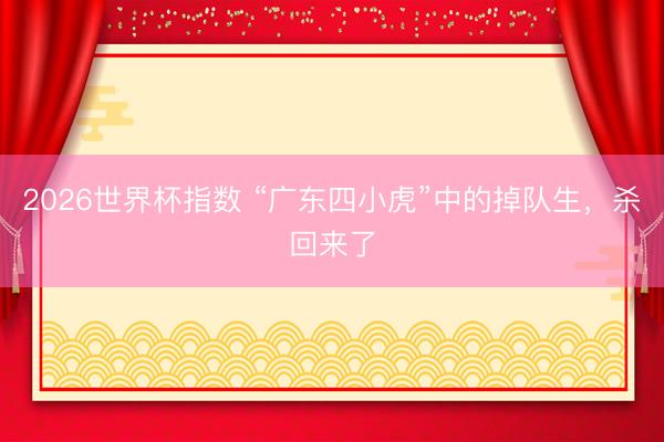 2026世界杯指数 “广东四小虎”中的掉队生,杀回来了