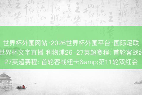 世界杯外围网站·2026世界杯外围平台·国际足联世界杯外围，2026世界杯文字直播 利物浦26-27英超赛程: 首轮客战纽卡&第11轮双红会