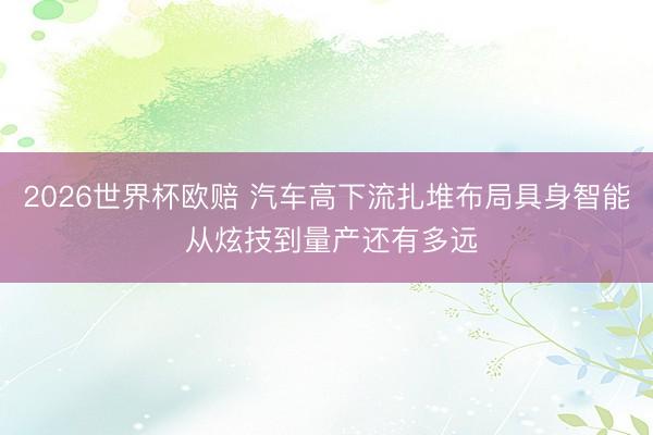 2026世界杯欧赔 汽车高下流扎堆布局具身智能 从炫技到量产还有多远