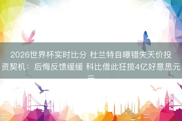 2026世界杯实时比分 杜兰特自曝错失天价投资契机:后悔反馈缓缓 科比借此狂揽4亿好意思元